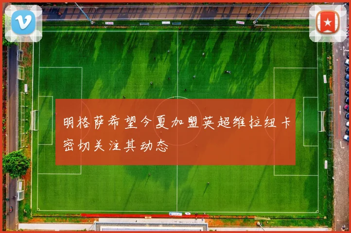 明格萨希望今夏加盟英超维拉纽卡密切关注其动态