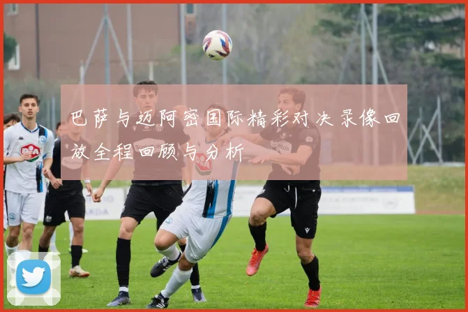 巴萨与迈阿密国际精彩对决录像回放全程回顾与分析