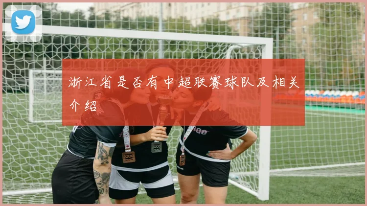 浙江省是否有中超联赛球队及相关介绍