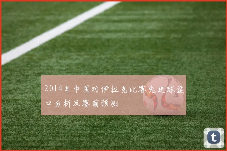 2014年中国对伊拉克比赛先进球盘口分析及赛前预测