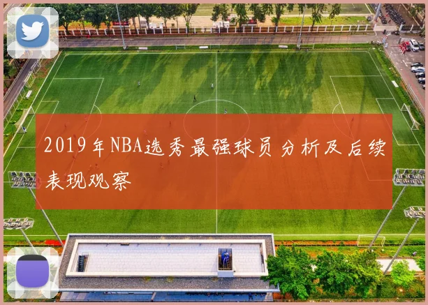 2019年NBA选秀最强球员分析及后续表现观察