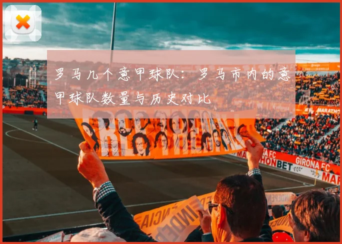 罗马几个意甲球队：罗马市内的意甲球队数量与历史对比
