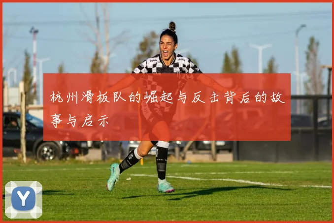 杭州滑板队的崛起与反击背后的故事与启示