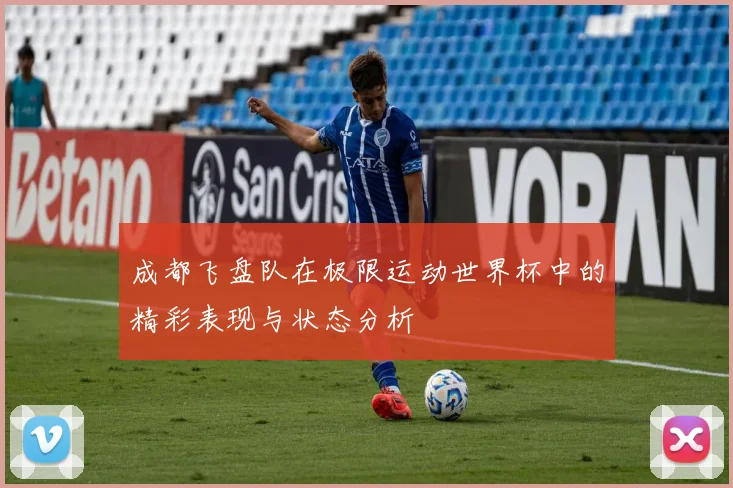 成都飞盘队在极限运动世界杯中的精彩表现与状态分析
