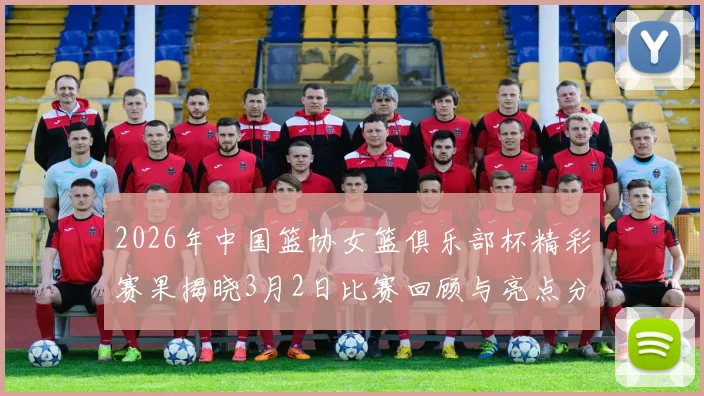 2026年中国篮协女篮俱乐部杯精彩赛果揭晓3月2日比赛回顾与亮点分析