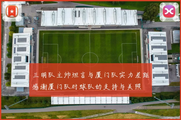 三明队主帅坦言与厦门队实力差距感谢厦门队对球队的支持与关照