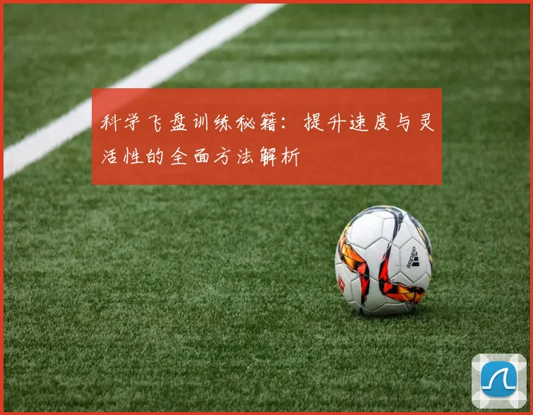 科学飞盘训练秘籍：提升速度与灵活性的全面方法解析