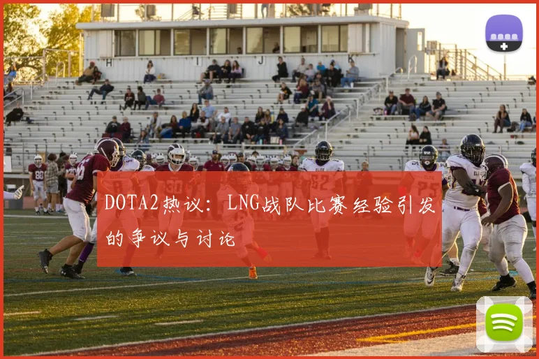 DOTA2热议：LNG战队比赛经验引发的争议与讨论