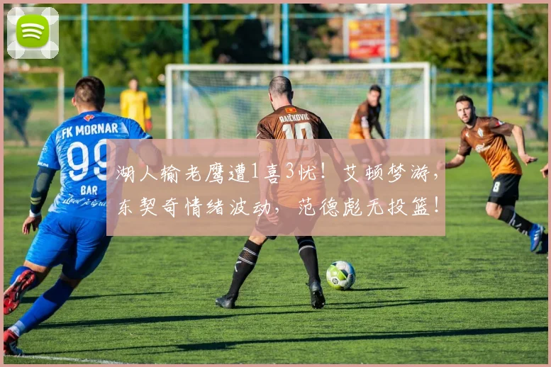 湖人输老鹰遭1喜3忧！艾顿梦游，东契奇情绪波动，范德彪无投篮！